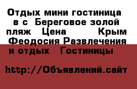 Отдых мини-гостиница  в с. Береговое,золой пляж › Цена ­ 300 - Крым, Феодосия Развлечения и отдых » Гостиницы   